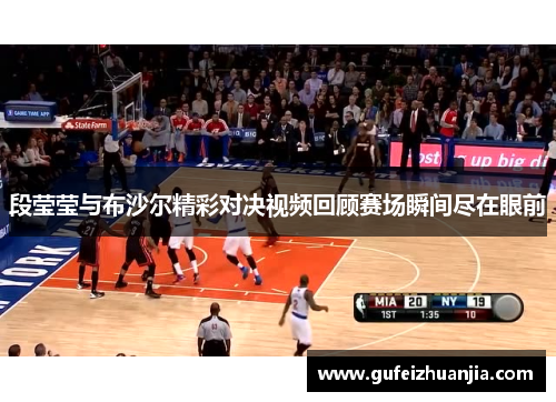 段莹莹与布沙尔精彩对决视频回顾赛场瞬间尽在眼前