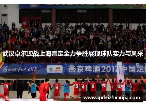 武汉卓尔迎战上海嘉定全力争胜展现球队实力与风采