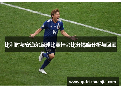 比利时与安道尔足球比赛精彩比分揭晓分析与回顾